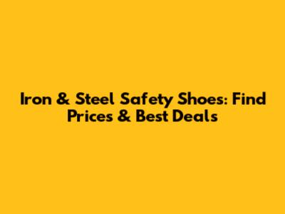 Iron & Steel Safety Shoes: Find Prices & Best Deals