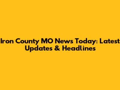 Iron County MO News Today: Latest Updates & Headlines