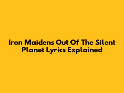 Iron Maiden's "Out Of The Silent Planet" Lyrics Explained