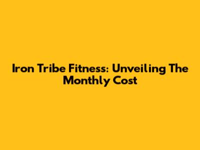 Iron Tribe Fitness: Unveiling The Monthly Cost