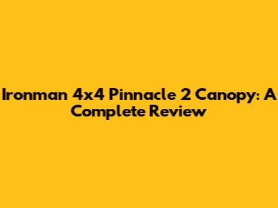 Ironman 4x4 Pinnacle 2 Canopy: A Complete Review