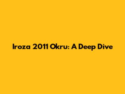Iroza 2011 Okru: A Deep Dive