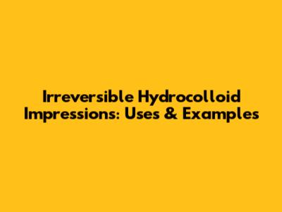 Irreversible Hydrocolloid Impressions: Uses & Examples