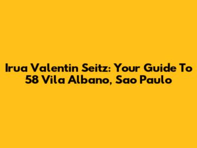 Irua Valentin Seitz: Your Guide To 58 Vila Albano, Sao Paulo