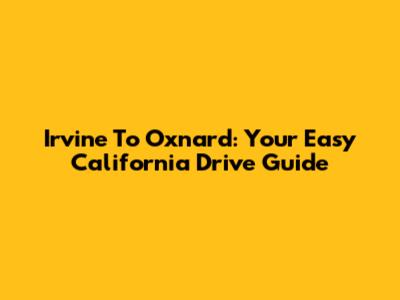 Irvine To Oxnard: Your Easy California Drive Guide