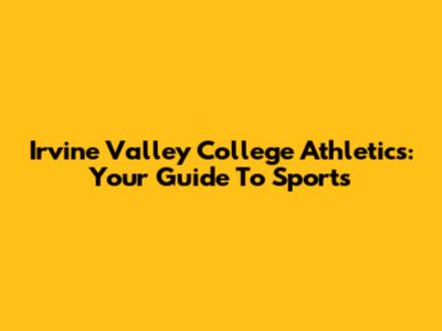 Irvine Valley College Athletics: Your Guide To Sports