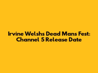 Irvine Welsh's Dead Man's Fest: Channel 5 Release Date