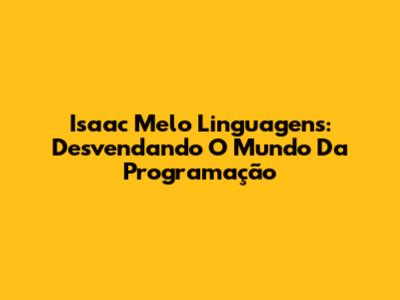 Isaac Melo Linguagens: Desvendando O Mundo Da Programação