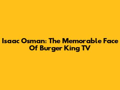 Isaac Osman: The Memorable Face Of Burger King TV