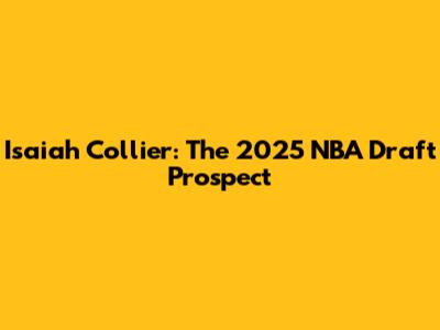 Isaiah Collier: The 2025 NBA Draft Prospect
