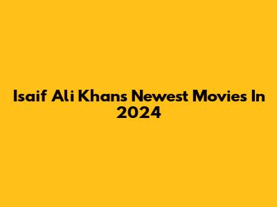 Isaif Ali Khan's Newest Movies In 2024
