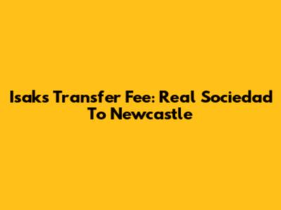 Isak's Transfer Fee: Real Sociedad To Newcastle