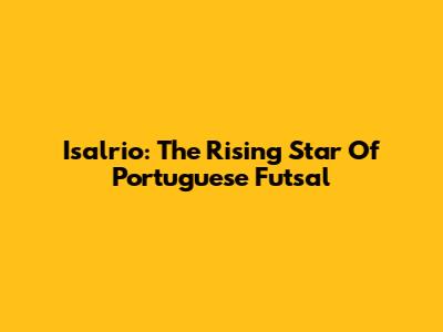 Isalrio: The Rising Star Of Portuguese Futsal