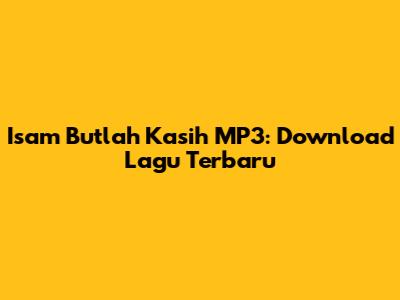 Isam Butlah Kasih MP3: Download Lagu Terbaru
