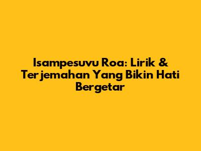 Isampesuvu Roa: Lirik & Terjemahan Yang Bikin Hati Bergetar