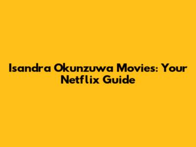 Isandra Okunzuwa Movies: Your Netflix Guide