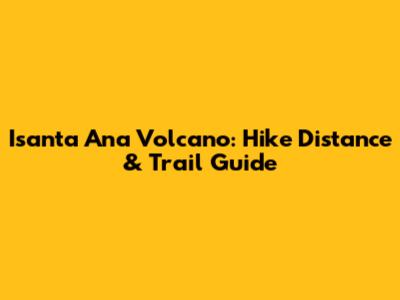Isanta Ana Volcano: Hike Distance & Trail Guide