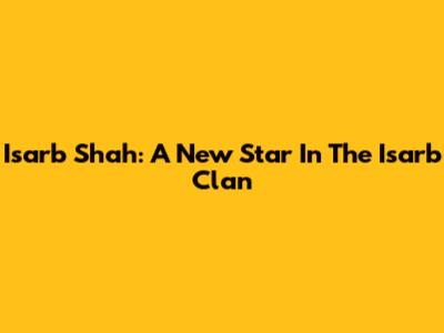 Isarb Shah: A New Star In The Isarb Clan
