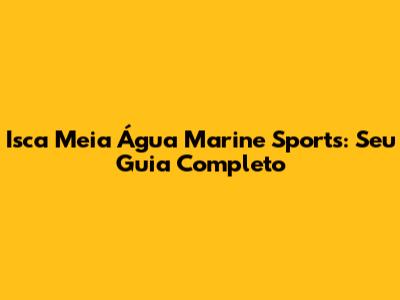 Isca Meia Água Marine Sports: Seu Guia Completo