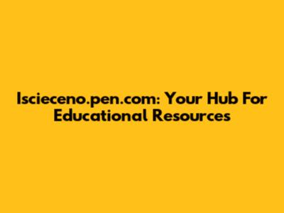 Iscieceno.pen.com: Your Hub For Educational Resources