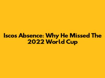 Isco's Absence: Why He Missed The 2022 World Cup