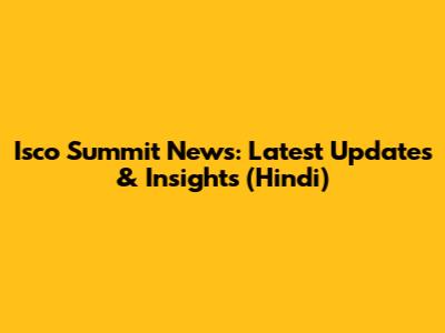 Isco Summit News: Latest Updates & Insights (Hindi)