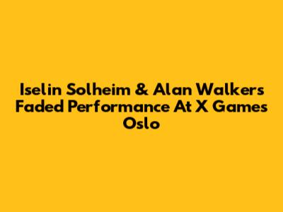 Iselin Solheim & Alan Walker's Faded Performance At X Games Oslo