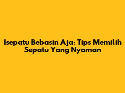 Isepatu Bebasin Aja: Tips Memilih Sepatu Yang Nyaman