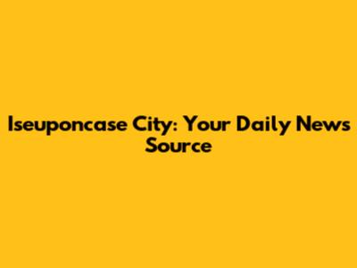 Iseuponcase City: Your Daily News Source