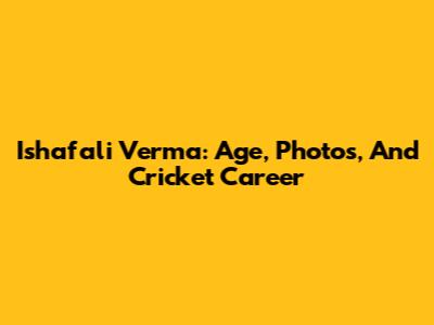 Ishafali Verma: Age, Photos, And Cricket Career
