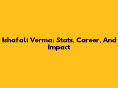 Ishafali Verma: Stats, Career, And Impact