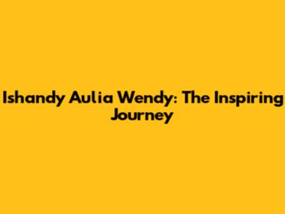 Ishandy Aulia Wendy: The Inspiring Journey