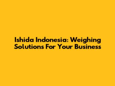 Ishida Indonesia: Weighing Solutions For Your Business