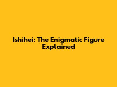 Ishihei: The Enigmatic Figure Explained