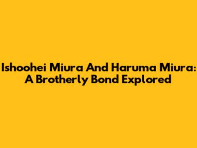 Ishoohei Miura And Haruma Miura: A Brotherly Bond Explored