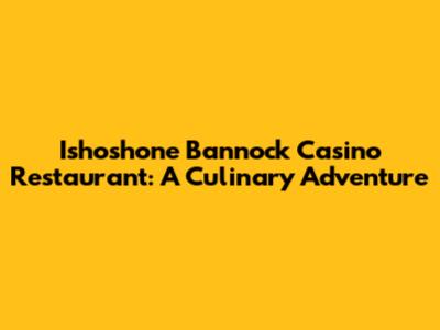 Ishoshone Bannock Casino Restaurant: A Culinary Adventure
