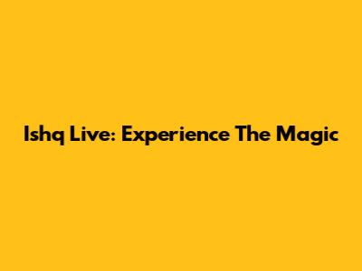 Ishq Live: Experience The Magic