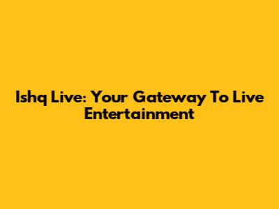 Ishq Live: Your Gateway To Live Entertainment