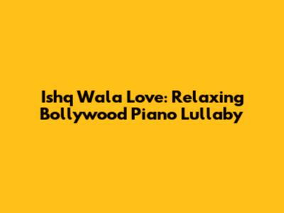 Ishq Wala Love: Relaxing Bollywood Piano Lullaby