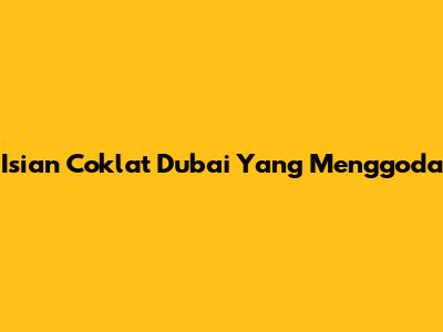 Isian Coklat Dubai Yang Menggoda