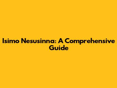 Isimo Nesusinna: A Comprehensive Guide