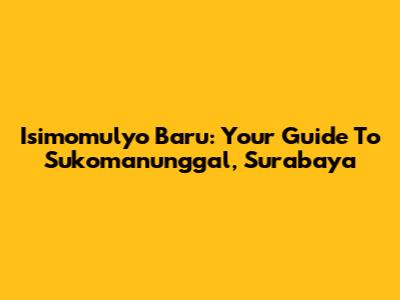 Isimomulyo Baru: Your Guide To Sukomanunggal, Surabaya