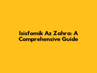 Isisfomik Az Zahra: A Comprehensive Guide