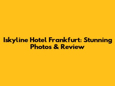 Iskyline Hotel Frankfurt: Stunning Photos & Review