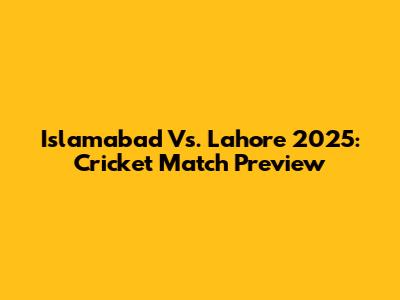 Islamabad Vs. Lahore 2025: Cricket Match Preview