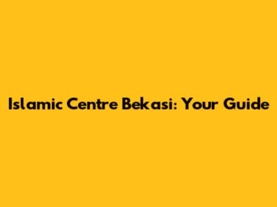 Islamic Centre Bekasi: Your Guide