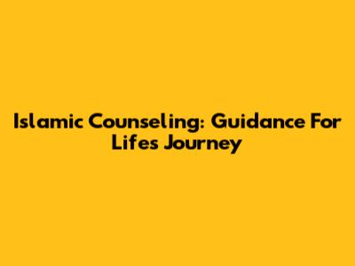 Islamic Counseling: Guidance For Life's Journey