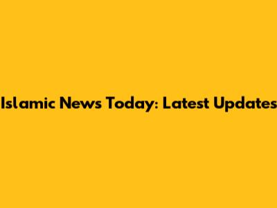 Islamic News Today: Latest Updates