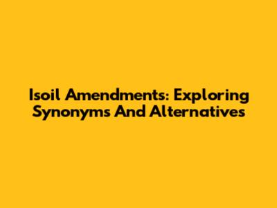 Isoil Amendments: Exploring Synonyms And Alternatives