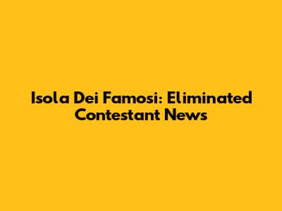 Isola Dei Famosi: Eliminated Contestant News